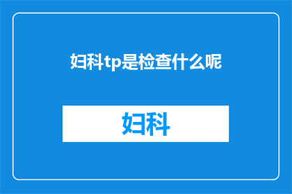 妇科tp是检查什么呢(妇科检查中，TPSTubalPregnancyScan具体指什么？)