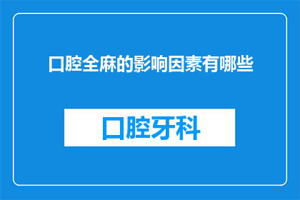 口腔全麻的影响因素有哪些(影响口腔全麻效果的因素有哪些？)