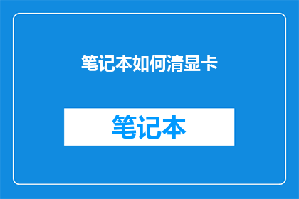 笔记本如何清显卡(如何安全地清理笔记本显卡？)