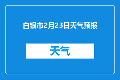 白银市2月23日天气预报(白银市2月23日的天气情况如何？)