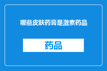 哪些皮肤药膏是激素药品(哪些皮肤药膏属于激素类药物？)
