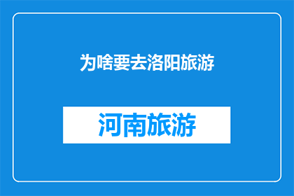 为啥要去洛阳旅游(洛阳旅游的魅力何在？探索这座古城的历史文化与自然美景)