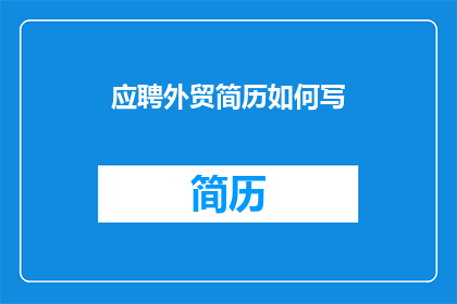 应聘外贸简历如何写(如何撰写一份专业且吸引人的外贸简历？)