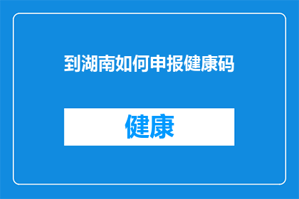 到湖南如何申报健康码(如何向湖南申报健康码？)