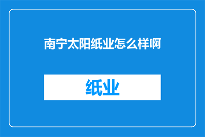 南宁太阳纸业怎么样啊(南宁太阳纸业公司评价如何？)