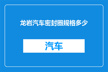 龙岩汽车密封圈规格多少(龙岩汽车密封圈规格是多少？)