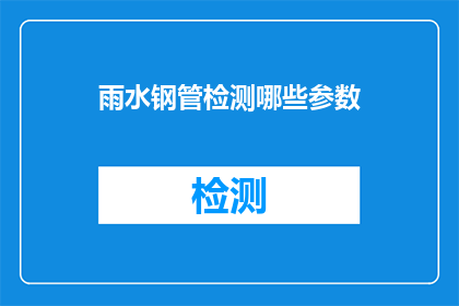 雨水钢管检测哪些参数(雨水钢管检测的关键参数有哪些？)