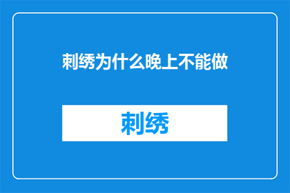 刺绣为什么晚上不能做(为什么刺绣工作在夜晚不宜进行？)