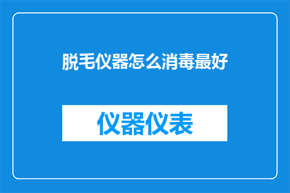 脱毛仪器怎么消毒最好(如何正确消毒脱毛仪器以保持卫生和安全？)