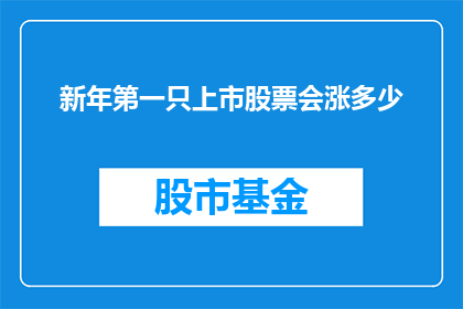 新年第一只上市股票会涨多少(新年伊始，投资者翘首以待的第一只上市股票将掀起怎样的市场波澜？涨幅几何？)