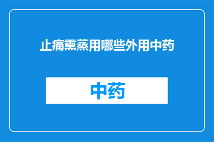 止痛熏蒸用哪些外用中药(止痛熏蒸时，哪些外用中药是您的最佳选择？)