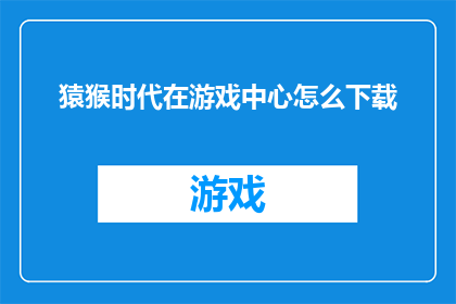 猿猴时代在游戏中心怎么下载(如何下载猿猴时代游戏？)