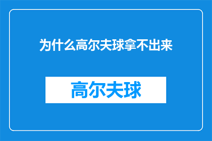 为什么高尔夫球拿不出来(为什么高尔夫球拿不出来？这一疑问句式的标题，既保留了原句的疑问语气，又通过增加字数和调整标点符号，使其更加符合长标题的要求这样的标题不仅能够吸引读者的注意力，还能够引发读者的思考和好奇心，从而促使他们继续阅读下去)