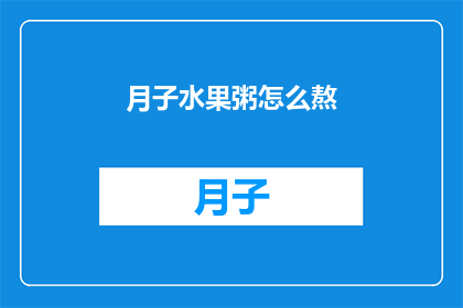 月子水果粥怎么熬(如何制作美味的月子水果粥？)