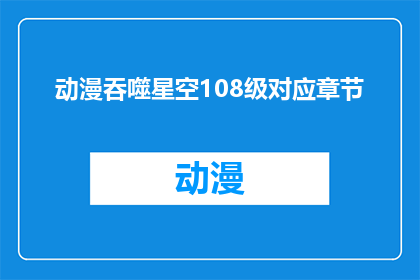 动漫吞噬星空108级对应章节(吞噬星空108级章节：挑战者能否突破极限？)