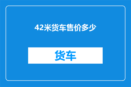 42米货车售价多少(42米货车的售价是多少？)