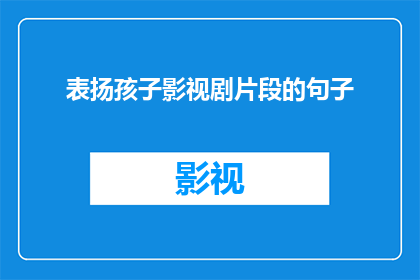 表扬孩子影视剧片段的句子(如何表达对孩子们在影视剧中表现出的卓越才华和创造力的赞赏？)