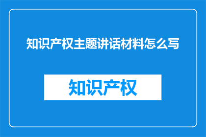 知识产权主题讲话材料怎么写(如何撰写一篇引人入胜的知识产权主题讲话材料？)