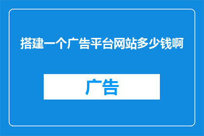 搭建一个广告平台网站多少钱啊(搭建一个广告平台网站需要多少费用？)