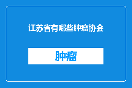江苏省有哪些肿瘤协会(江苏省有哪些肿瘤协会？)