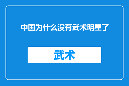中国为什么没有武术明星了(中国武术明星的缺席：一个引人深思的现象背后的原因是什么？)