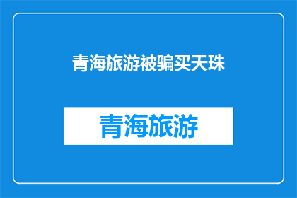 青海旅游被骗买天珠(青海旅游中遭遇天珠诈骗：游客如何避免成为下一个受害者？)