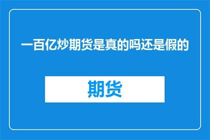 一百亿炒期货是真的吗还是假的(百亿资金是否真实炒期货？真相究竟如何？)