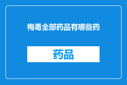 梅毒全部药品有哪些药(梅毒治疗药物一览：您知道有哪些药品吗？)