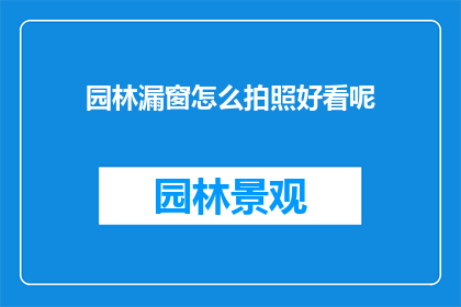 园林漏窗怎么拍照好看呢(如何拍摄园林中的漏窗美景？)