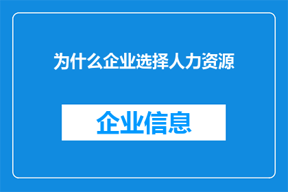 为什么企业选择人力资源(企业为何偏爱人力资源：探索其背后的原因与价值)