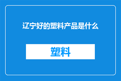 辽宁好的塑料产品是什么(辽宁地区优质塑料产品有哪些？)