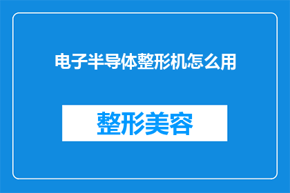 电子半导体整形机怎么用(如何正确使用电子半导体整形机？)