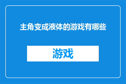 主角变成液体的游戏有哪些(探索游戏世界：哪些游戏将主角塑造成液体形态？)