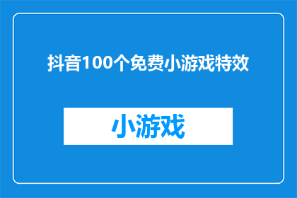 抖音100个免费小游戏特效(探索抖音100个免费小游戏特效的奥秘，你准备好迎接无限创意了吗？)