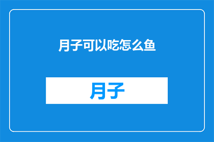 月子可以吃怎么鱼(月子期间，产妇能否食用特定鱼类？)