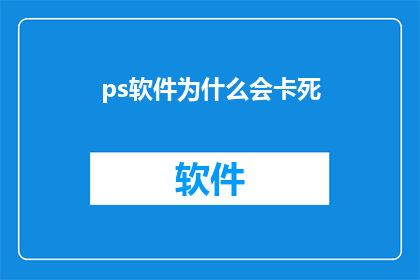 ps软件为什么会卡死(为什么在使用Photoshop软件时会遇到卡顿现象？)