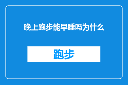 晚上跑步能早睡吗为什么(晚上跑步是否有助于改善睡眠质量？探究其背后的科学原理)