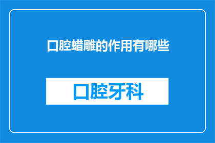 口腔蜡雕的作用有哪些(口腔蜡雕的作用有哪些？)