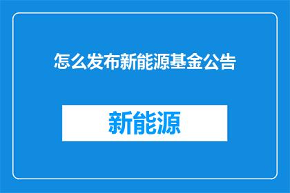 怎么发布新能源基金公告(如何有效发布新能源基金的公告？)