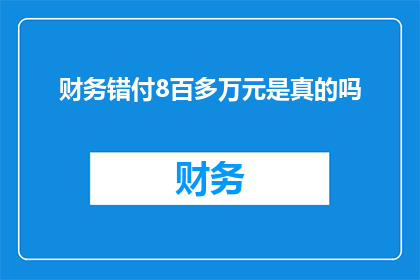 财务错付8百多万元是真的吗(财务错付8百多万元是否属实？)