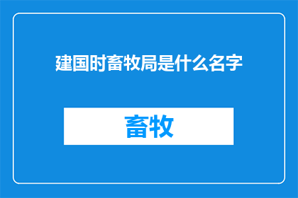 建国时畜牧局是什么名字(建国初期，畜牧局的名称是什么？)