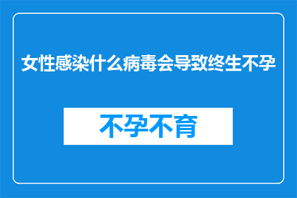 女性感染什么病毒会导致终生不孕(女性感染哪种病毒会导致终生不孕？)