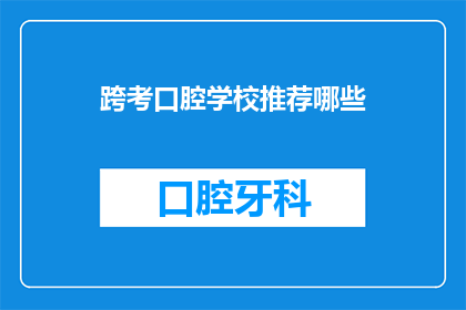 跨考口腔学校推荐哪些(您是否在寻找理想的口腔学校以准备跨考？哪些机构能提供卓越的教育与实践机会？)