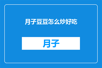 月子豆豆怎么炒好吃(如何将月子豆豆炒得美味可口？)