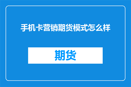 手机卡营销期货模式怎么样(手机卡营销期货模式的有效性如何？)