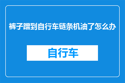 裤子蹭到自行车链条机油了怎么办(如何处理裤子沾上自行车链条机油的问题？)
