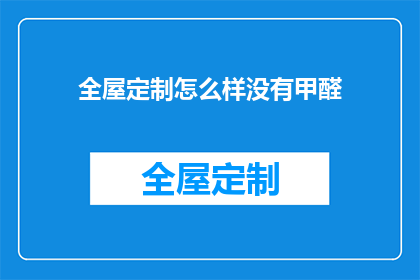 全屋定制怎么样没有甲醛(全屋定制是否不含甲醛？)