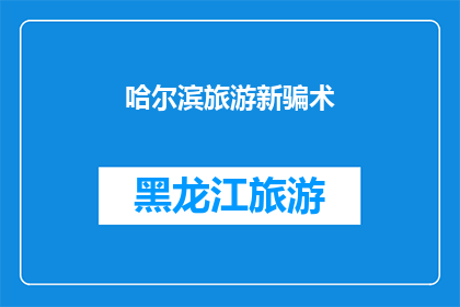 哈尔滨旅游新骗术(哈尔滨旅游新骗术：游客如何避免成为下一个受害者？)