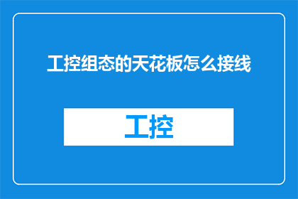 工控组态的天花板怎么接线(工控组态的天花板接线难题：如何正确连接以实现高效控制？)