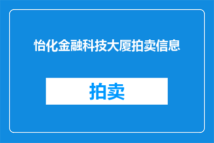 怡化金融科技大厦拍卖信息(怡化金融科技大厦拍卖信息：是否即将开启新一轮的房产市场热潮？)